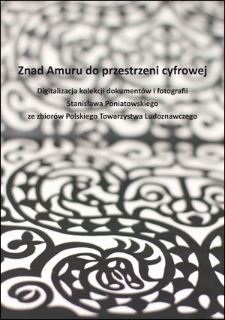 Skowron-Markowska S. Znad Amuru do przestrzeni cyfrowej. Digitalizacja kolekcji dokumentów i fotografii Stanisława Poniatowskiego ze zbiorów Polskiego Towarzystwa Ludoznawczego