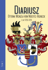 Szymański J., Jujeczka S., Węcki M., Barwicka-Makula A., Brzozowska A. Diariusz Ottona Wenzla von Nostitz-Rieneck z lat 1726-1729 (t.1) i 1737-1744 (t. 2)