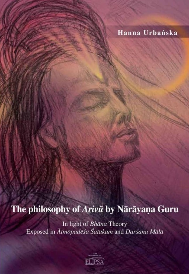 Urbańska H.
The philosophy of Aṟivŭ by Nārāyaṇa Guru in light of Bhāna Theory exposed in Ātmōpadēśa Śatakam and Darśana Mālā. Dom Wydawniczy i Handlowy Elipsa, Warszawa 2022, ss. 198.